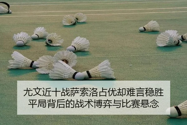尤文近十战萨索洛占优却难言稳胜 平局背后的战术博弈与比赛悬念